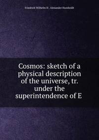 Cosmos: sketch of a physical description of the universe, tr. under the superintendence of E .