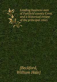 Leading business men of Fairfield county Conn. and a historical review of the principal cities