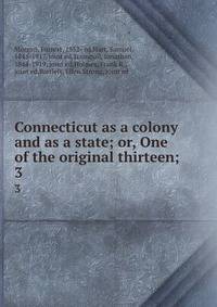 Connecticut as a colony and as a state; or, One of the original thirteen;. 3