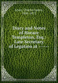 Diary and Notes of Horace Templeton, Esq.: Late Secretary of Legation at ------.