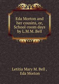 Eda Morton and her cousins, or, School-room days by L.M.M. Bell.