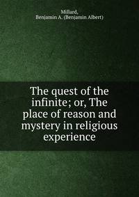 The quest of the infinite; or, The place of reason and mystery in religious experience