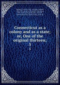 Connecticut as a colony and as a state; or, One of the original thirteen;. 5