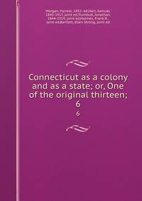 Connecticut as a colony and as a state; or, One of the original thirteen;. 6