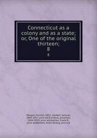 Connecticut as a colony and as a state; or, One of the original thirteen;. 8