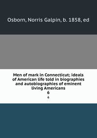 Men of mark in Connecticut; ideals of American life told in biographies and autobiographies of eminent living Americans. 6