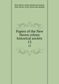 Papers of the New Haven colony historical society. 13
