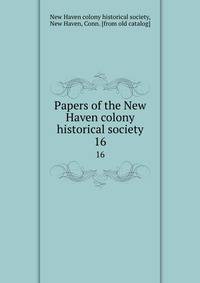 Papers of the New Haven colony historical society. 16
