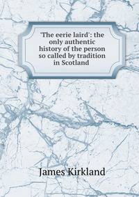 'The eerie laird': the only authentic history of the person so called by tradition in Scotland .