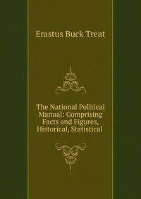 The National Political Manual: Comprising Facts and Figures, Historical, Statistical .