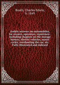 Audels answers on automobiles, for owners, operators, repairmen . including chapters on the storage battery, electric vehicles, motor cycles, overhauling the car, etc. Fully illustrated and indexed