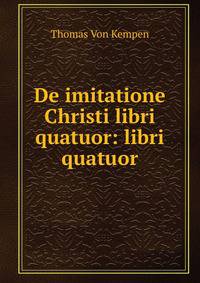 De imitatione Christi libri quatuor: libri quatuor