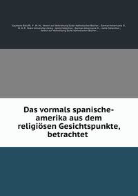Das vormals spanische-amerika aus dem religiosen Gesichtspunkte, betrachtet .