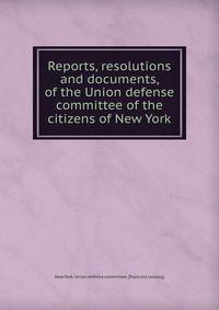 Reports, resolutions and documents, of the Union defense committee of the citizens of New York