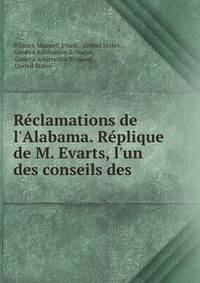R?clamations de l'Alabama. R?plique de M. Evarts, l'un des conseils des .