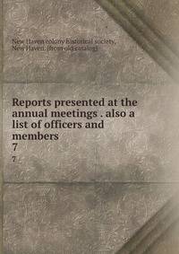 Reports presented at the annual meetings . also a list of officers and members . 7