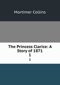 The Princess Clarice: A Story of 1871. 1