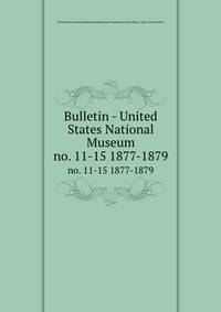 Bulletin - United States National Museum. no. 11-15 1877-1879