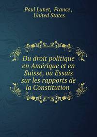 Du droit politique en Amerique et en Suisse, ou Essais sur les rapports de la Constitution .