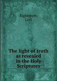 The light of truth as revealed in the Holy Scriptures