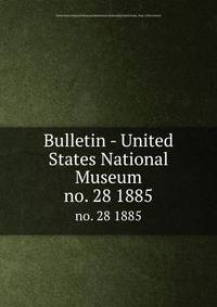 Bulletin - United States National Museum. no. 28 1885