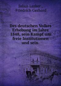 Des deutschen Volkes Erhebung im Jahre 1848, sein Kampf um freie Institutionen und sein .