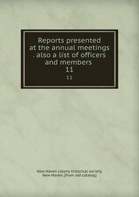 Reports presented at the annual meetings . also a list of officers and members . 11