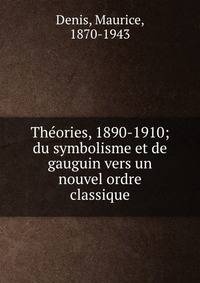 Theories, 1890-1910; du symbolisme et de gauguin vers un nouvel ordre classique