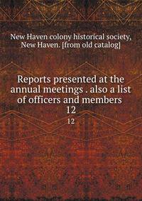 Reports presented at the annual meetings . also a list of officers and members . 12