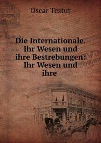Die Internationale. Ihr Wesen und ihre Bestrebungen: Ihr Wesen und ihre .