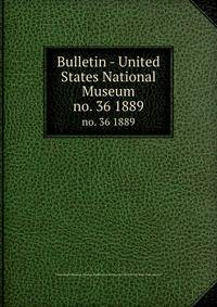 Bulletin - United States National Museum. no. 36 1889