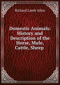Domestic Animals: History and Description of the Horse, Mule, Cattle, Sheep .