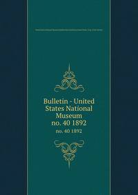 Bulletin - United States National Museum. no. 40 1892