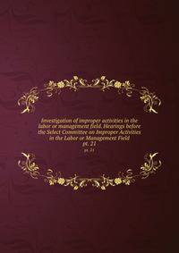 Investigation of improper activities in the labor or management field. Hearings before the Select Committee on Improper Activities in the Labor or Management Field. pt. 21
