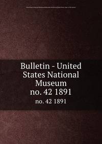 Bulletin - United States National Museum. no. 42 1891