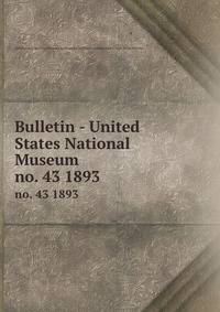 Bulletin - United States National Museum. no. 43 1893