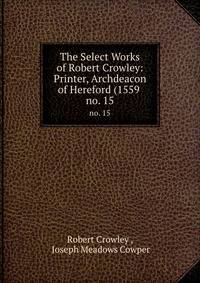 The Select Works of Robert Crowley: Printer, Archdeacon of Hereford (1559 .. no. 15