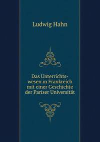 Das Unterrichts-wesen in Frankreich mit einer Geschichte der Pariser Universit?t