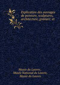 Explication des ouvrages de peinture, sculptures, architecture, gravure: et .