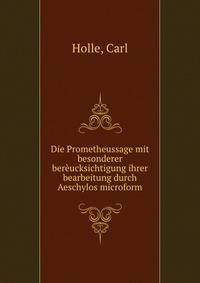 Die Prometheussage mit besonderer bereucksichtigung ihrer bearbeitung durch Aeschylos microform