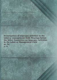 Investigation of improper activities in the labor or management field. Hearings before the Select Committee on Improper Activities in the Labor or Management Field. pt. 34