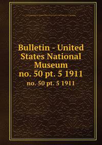Bulletin - United States National Museum. no. 50 pt. 5 1911