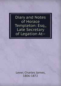Diary and Notes of Horace Templeton: Esq., Late Secretary of Legation At--.