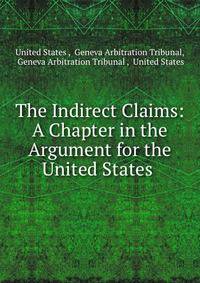 The Indirect Claims: A Chapter in the Argument for the United States .
