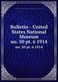 Bulletin - United States National Museum. no. 50 pt. 6 1914