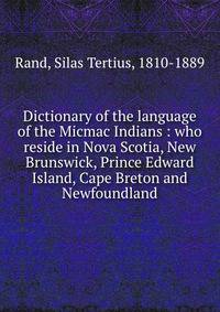Dictionary of the language of the Micmac Indians : who reside in Nova Scotia, New Brunswick, Prince Edward Island, Cape Breton and Newfoundland