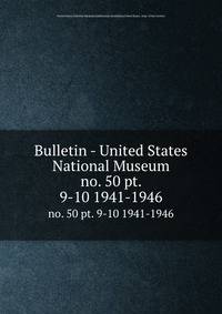 Bulletin - United States National Museum. no. 50 pt. 9-10 1941-1946
