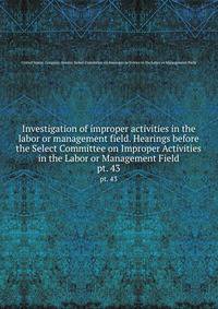 Investigation of improper activities in the labor or management field. Hearings before the Select Committee on Improper Activities in the Labor or Management Field. pt. 43