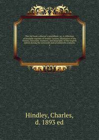 The old book collector's miscellany: or, A collection of readable reprints of literary rarities, illustrative of the history, literature, manners, and biography of the English nation during the sixteenth and seventeenth centuries