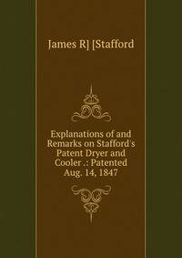 Explanations of and Remarks on Stafford's Patent Dryer and Cooler .: Patented Aug. 14, 1847